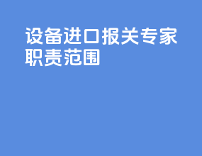 设备进口报关专家职责范围