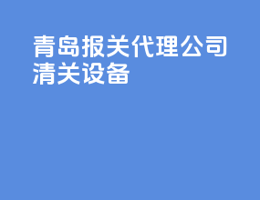 青岛报关代理公司清关设备