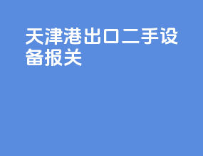天津港出口二手设备报关