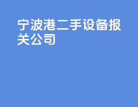 宁波港二手设备报关公司