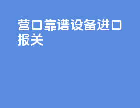 营口靠谱设备进口报关