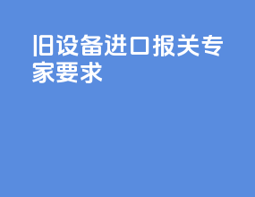 旧设备进口报关专家要求