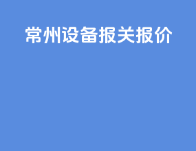 常州设备报关报价