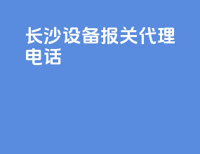 长沙设备报关代理电话