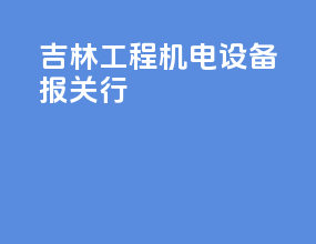 吉林工程机电设备报关行