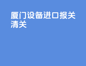 厦门设备进口报关清关