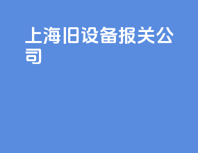 上海旧设备报关公司