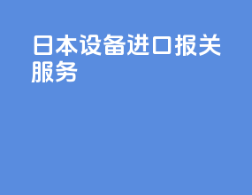 日本设备进口报关服务