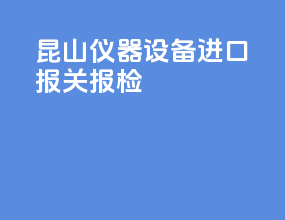 昆山仪器设备进口报关报检