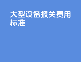 大型设备报关费用标准