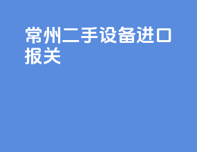 常州二手设备进口报关