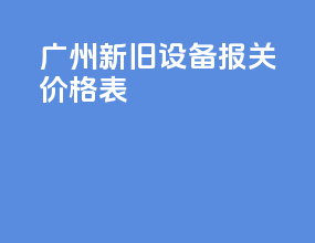 广州新旧设备报关价格表