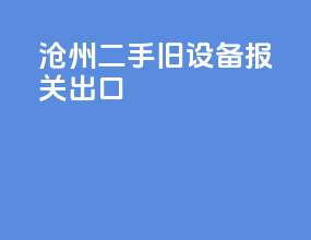 沧州二手旧设备报关出口