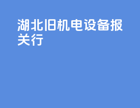 湖北旧机电设备报关行