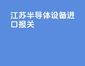 江苏半导体设备进口报关