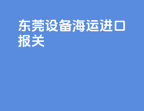 东莞设备海运进口报关