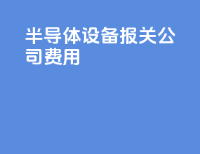 半导体设备报关公司费用