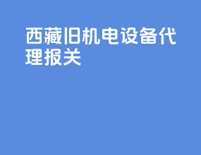 西藏旧机电设备代理报关