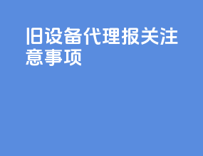 旧设备代理报关注意事项
