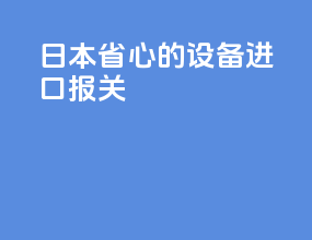 日本省心的设备进口报关