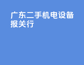 广东二手机电设备报关行