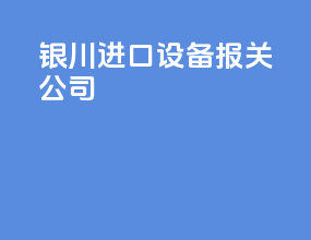 银川进口设备报关公司