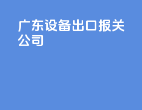 广东设备出口报关公司