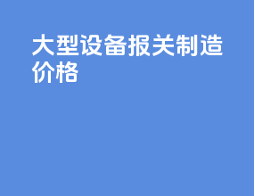 大型设备报关制造价格