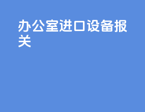 办公室进口设备报关