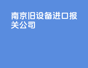 南京旧设备进口报关公司