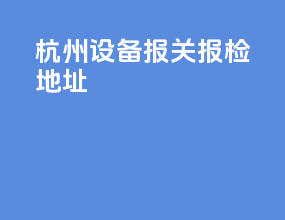 杭州设备报关报检地址