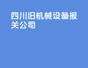 四川旧机械设备报关公司