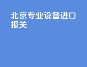 北京专业设备进口报关