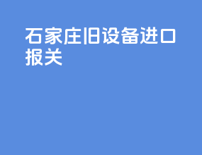 石家庄旧设备进口报关