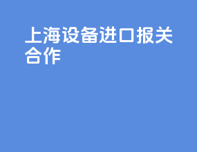 上海设备进口报关合作