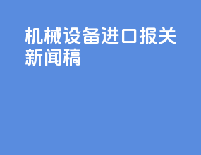 机械设备进口报关新闻稿