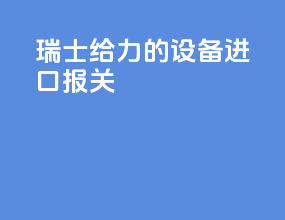 瑞士给力的设备进口报关