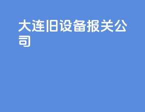 大连旧设备报关公司