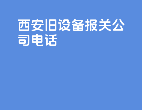 西安旧设备报关公司电话