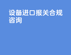 设备进口报关合规咨询