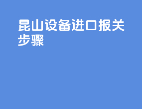 昆山设备进口报关步骤