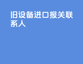 旧设备进口报关联系人