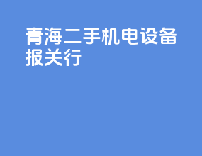 青海二手机电设备报关行