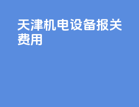 天津机电设备报关费用