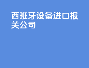西班牙设备进口报关公司