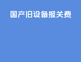 国产旧设备报关费
