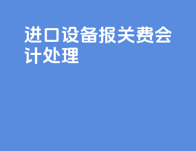 进口设备报关费会计处理