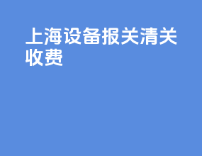 上海设备报关清关收费