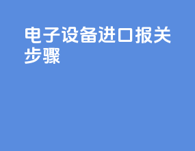电子设备进口报关步骤