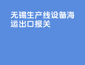 无锡生产线设备海运出口报关